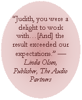 Oval: Judith, you were a delight to work with[And] the result exceeded our expectations.  Linda Olsen, Publisher, The Audio Partners